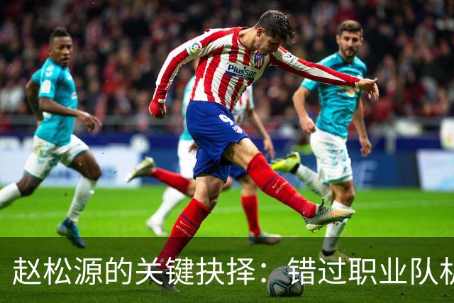 赵松源的关键抉择：错过职业队机会或将影响未来